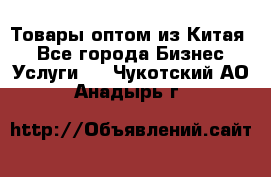 Товары оптом из Китая  - Все города Бизнес » Услуги   . Чукотский АО,Анадырь г.